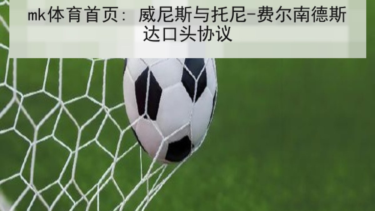 mk体育首页: 威尼斯与托尼-费尔南德斯达口头协议