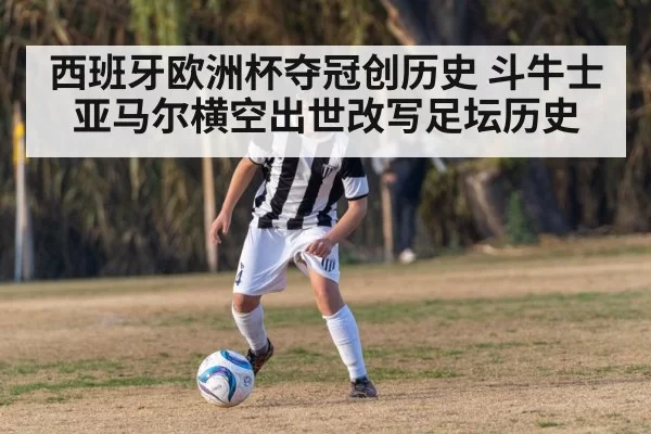 西班牙欧洲杯夺冠创历史 斗牛士亚马尔横空出世改写足坛历史