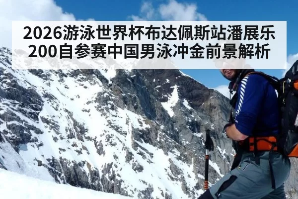 2026游泳世界杯布达佩斯站潘展乐200自参赛中国男泳冲金前景解析