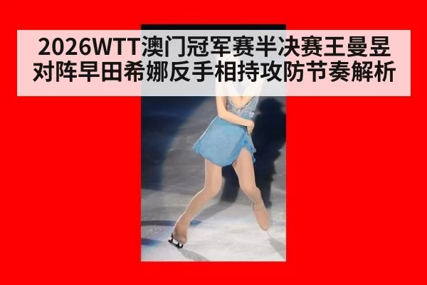 2026WTT澳门冠军赛半决赛王曼昱对阵早田希娜反手相持攻防节奏解析