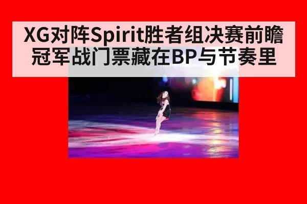 XG对阵Spirit胜者组决赛前瞻 冠军战门票藏在BP与节奏里